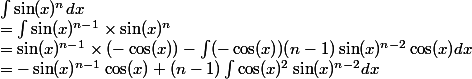 \int \sin(x)^ndx&=\int \sin(x)^{n-1} \times \sin(x)^n &= \sin(x)^{n-1}\times(-\cos(x))-\int (-\cos(x))(n-1) \sin(x)^{n-2}\cos(x)dx &=- \sin(x)^{n-1}\cos(x)+(n-1)\int \cos(x)^2\sin(x)^{n-2}dx